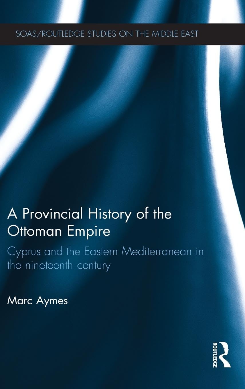 A Provincial History of the Ottoman Empire: Cyprus and the Eastern Mediterranean in the Nineteenth Century (SOAS/Routledge Studies on the Middle East, 20, Band 20)