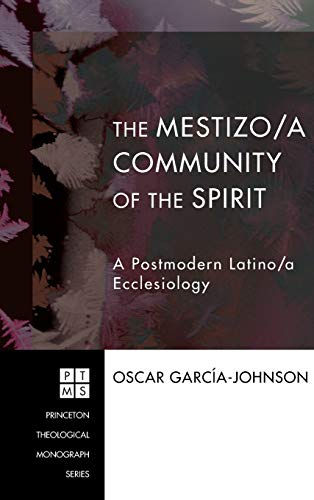 The Mestizo/a Community of the Spirit: A Postmodern Latino/A Ecclesiology (Princeton Theological Monograph, Band 105)
