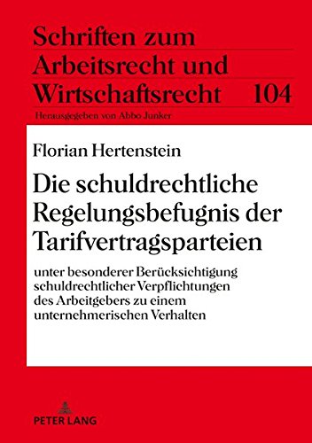 Die schuldrechtliche Regelungsbefugnis der Tarifvertragsparteien: Unter besonderer Berücksichtigung schuldrechtlicher Verpflichtungen des Arbeitgebers ... Arbeitsrecht und Wirtschaftsrecht, Band 104)