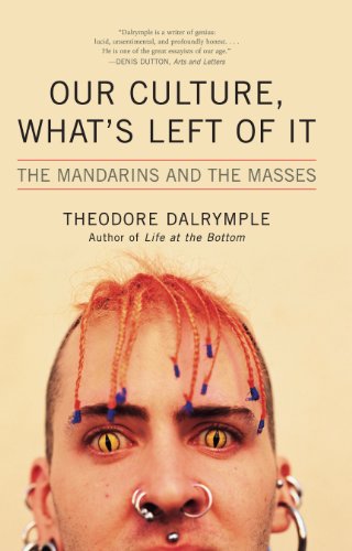 Theodore Dalrymple Our Culture, What's Left Of It, The Mandarins And The Masses