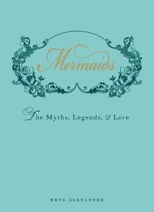 Mermaids: The Myths, Legends, and Lore