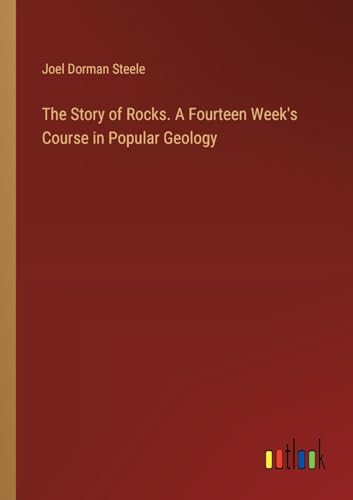 The Story of Rocks. A Fourteen Week's Course in Popular Geology