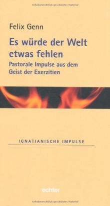 Es würde der Welt etwas fehlen: Pastorale Impulse aus dem Geist der Exerzitien