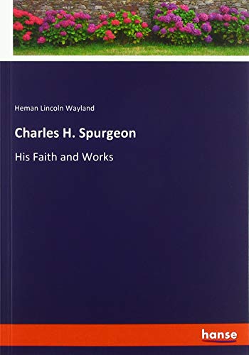 Charles H. Spurgeon: His Faith and Works