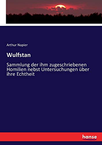 Wulfstan: Sammlung der ihm zugeschriebenen Homilien nebst Untersuchungen über ihre Echtheit
