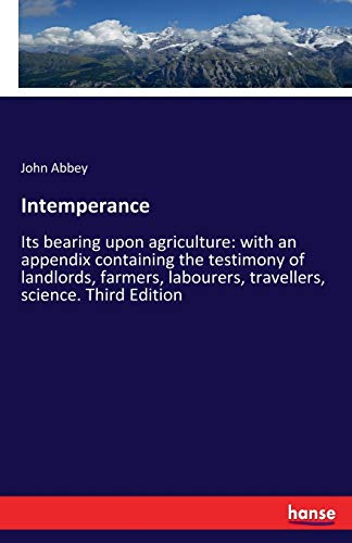 Intemperance: Its bearing upon agriculture: with an appendix containing the testimony of landlords, farmers, labourers, travellers, science. Third Edition