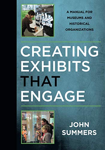 Creating Exhibits That Engage: A Manual for Museums and Historical Organizations (American Association for State and Local History Books)