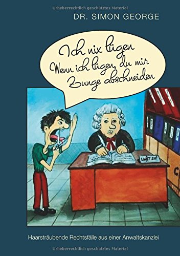Ich nix lügen Wenn ich lügen, du mir Zunge abschneiden: Haarsträubende Rechtsfälle aus einer Anwaltskanzlei
