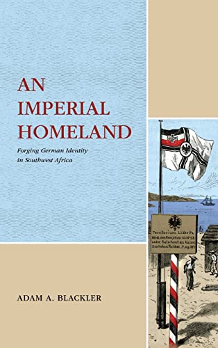 An Imperial Homeland: Forging German Identity in Southwest Africa (The Max Kade Research Institute Series: Germans Beyond Europe)
