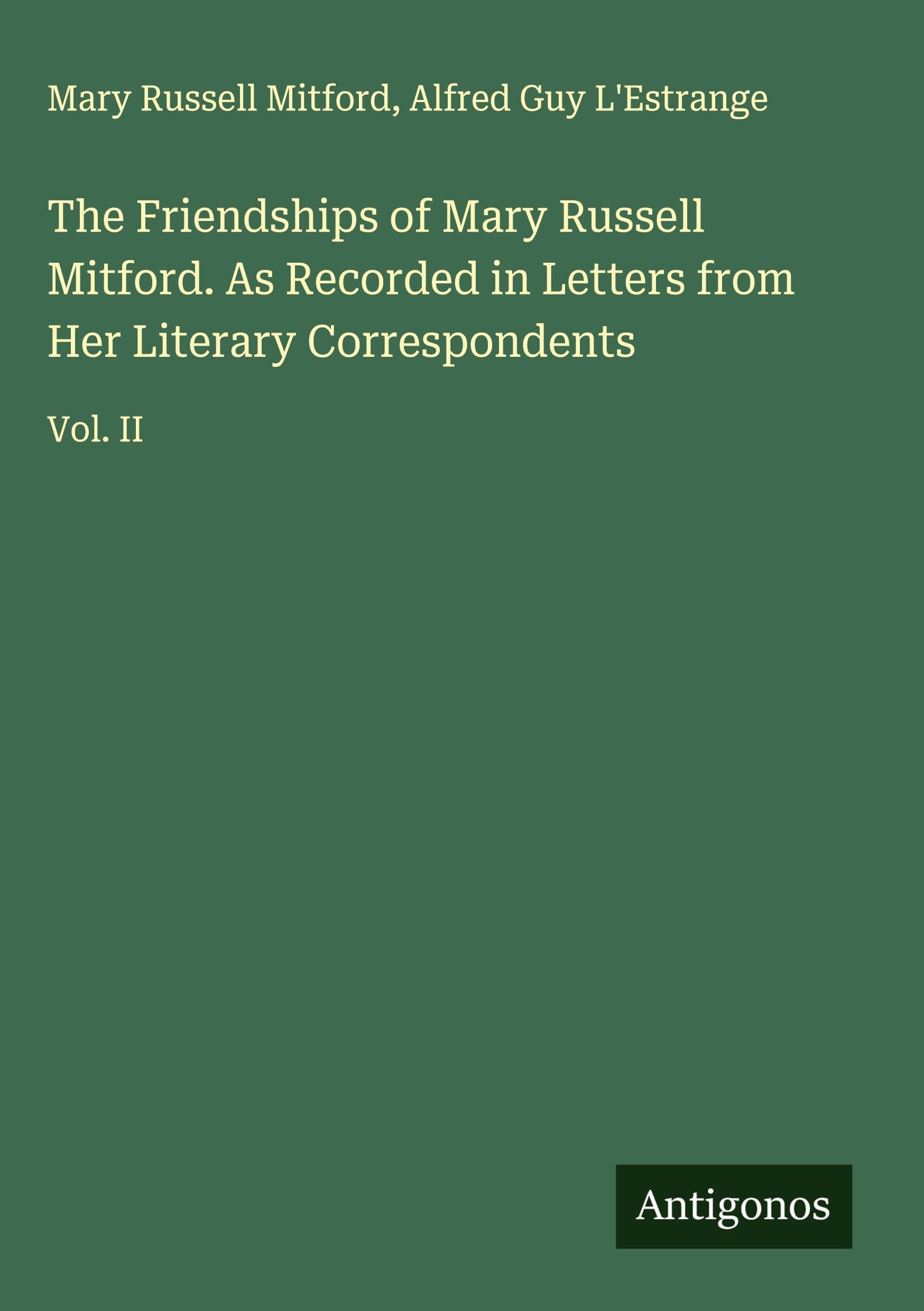 The Friendships of Mary Russell Mitford. As Recorded in Letters from Her Literary Correspondents: Vol. II