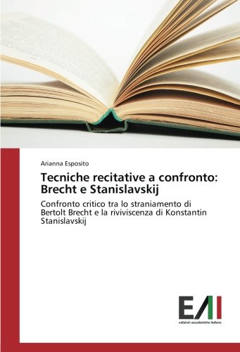 Tecniche recitative a confronto: Brecht e Stanislavskij: Confronto critico tra lo straniamento di Bertolt Brecht e la riviviscenza di Konstantin Stanislavskij