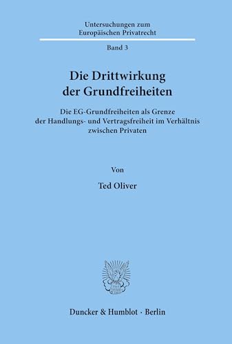 Die Drittwirkung der Grundfreiheiten. Die EG-Grundfreiheiten als Grenze der Handlungs- und Vertragsfreiheit im Verhältnis zwischen Privaten. Mit 2 ... zum Europäischen Privatrecht; UEP 3)