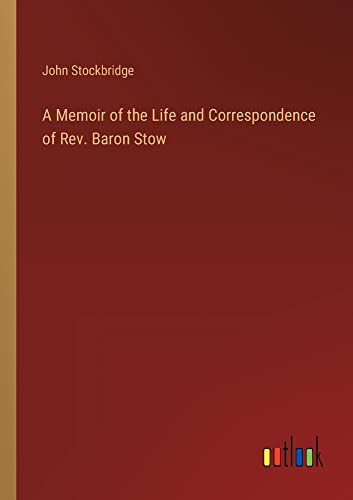 A Memoir of the Life and Correspondence of Rev. Baron Stow
