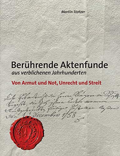 Berührende Aktenfunde aus verblichenen Jahrhunderten: Von Armut und Not, Unrecht und Streit