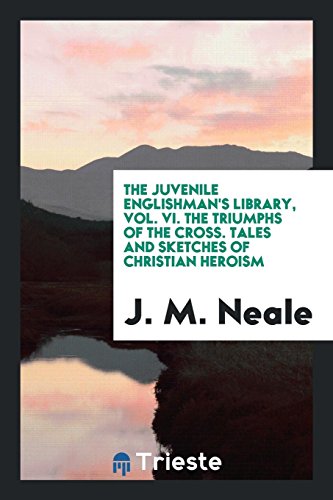 The Juvenile Englishman's Library, Vol. VI. The Triumphs of the Cross. Tales and Sketches of Christian Heroism