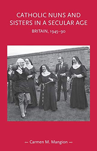 Catholic nuns and sisters in a secular age: Britain, 1945-90 (Gender in History)