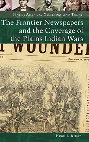 The Frontier Newspapers and the Coverage of the Plains Indian Wars (Native America: Yesterday and Today)