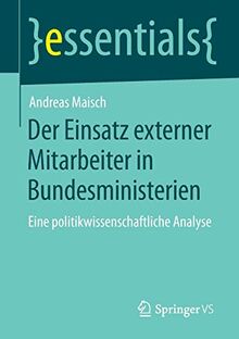 Der Einsatz externer Mitarbeiter in Bundesministerien: Eine politikwissenschaftliche Analyse (essentials)