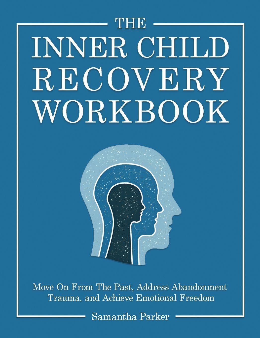 The Inner Child Recovery Workbook: Move On From The Past, Address Abandonment Trauma, and Achieve Emotional Freedom