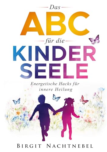Das ABC für die Kinderseele: Energetische Hacks für innere Heilung