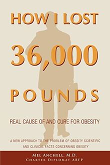 HOW I LOST 36,000 POUNDS: A New Approach to the Problem of Obesity Scientific and Clinical Facts Concerning Obesity