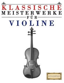 Klassische Meisterwerke für Violine: Leichte Stücke von Bach, Beethoven, Brahms, Handel, Haydn, Mozart, Schubert, Tchaikovsky, Vivaldi und Wagner