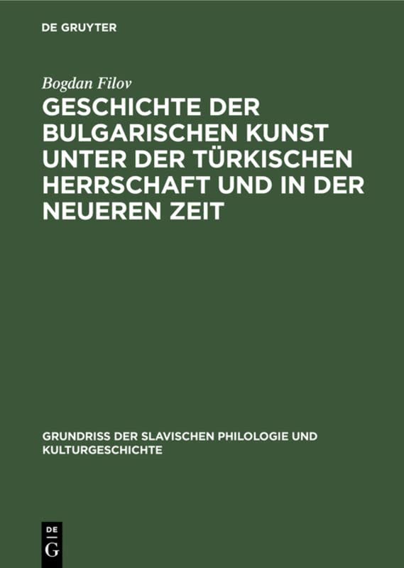 Geschichte der bulgarischen Kunst unter der türkischen Herrschaft und in der neueren Zeit (Grundriß der Slavischen Philologie und Kulturgeschichte, 11)