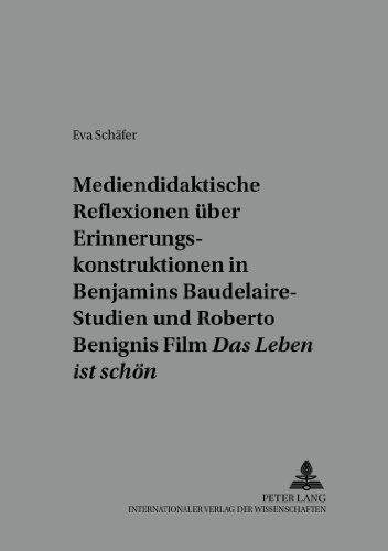 Mediendidaktische Reflexionen über Erinnerungskonstruktionen in Walter Benjamins Baudelaire-Studien und Roberto Benignis Film «Das Leben ist schön»: ... (Beiträge zur Literatur- und Mediendidaktik)