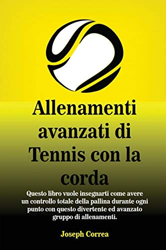 Allenamenti avanzati di Tennis con la corda: Questo libro vuole insegnarti come avere un controllo totale della pallina durante ogni punto con questo divertente ed avanzato gruppo di allenamenti.