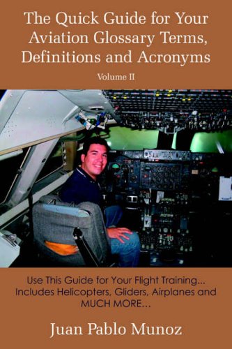 The Quick Guide for Your Aviation Glossary Terms, Definitions and Acronyms Volume #2: Use This Guide for Your Flight Training... Includes Helicopters, Gliders, Airplanes and MUCH MORE.