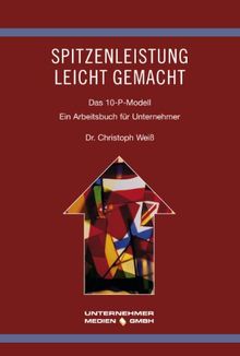 Spitzenleistung leicht gemacht: Das 10-P-Modell. Ein Arbeitsbuch für Unternehmer