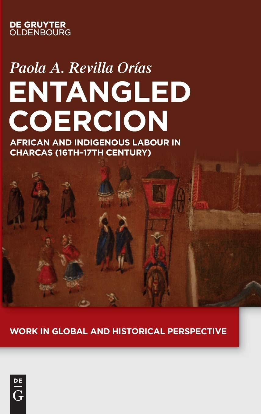 Entangled Coercion: African and Indigenous Labour in Charcas (16th–17th Century) (Work in Global and Historical Perspective, 9)