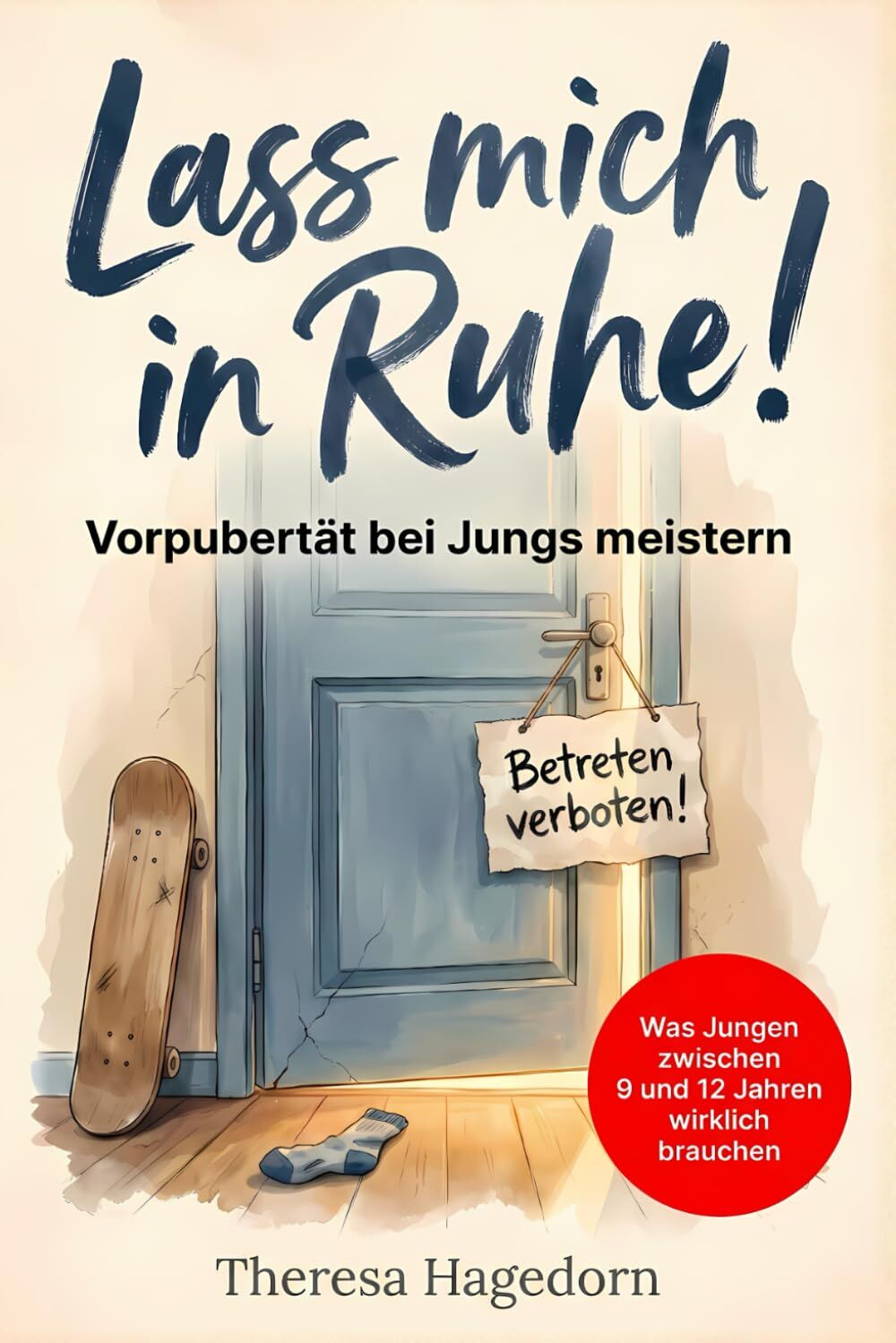 Hagedorn, Theresa: Lass mich in Ruhe! Vorpubertät bei Jungs meistern: Was Jungen zwischen 9 und 12 Jahren wirklich brauchen. Der praktische Eltern-Ratgeber
