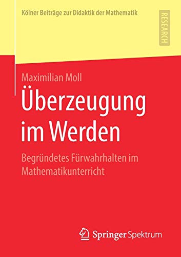 Überzeugung im Werden: Begründetes Fürwahrhalten im Mathematikunterricht (Kölner Beiträge zur Didaktik der Mathematik)