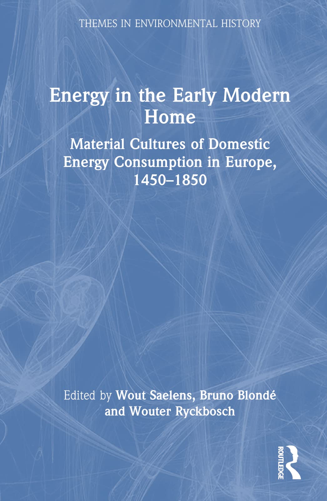 Energy in the Early Modern Home: Material Cultures of Domestic Energy Consumption in Europe, 1450-1850 (Themes in Environmental History)