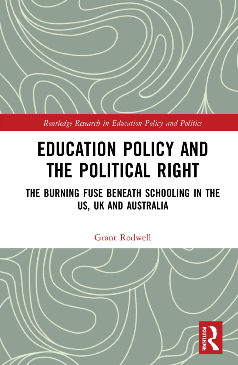 Education Policy and the Political Right: The Burning Fuse beneath Schooling in the US, UK and Australia (Routledge Research in Education Policy and Politics)
