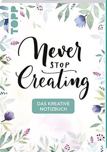 Das kreative Notizbuch Never stop creating (DIN A5): Das Notizbuch für alle Kreativen mit Sprüchen, Motivseiten, kreativen Gedankenanstößen und Seiten zum Beschreiben