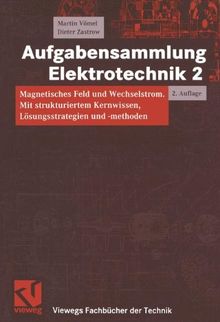 Aufgabensammlung Elektrotechnik 2: Magnetisches Feld und Wechselstrom. Mit strukturiertem Kernwissen, Lösungsstrategien und -methoden (Viewegs Fachbücher der Technik)