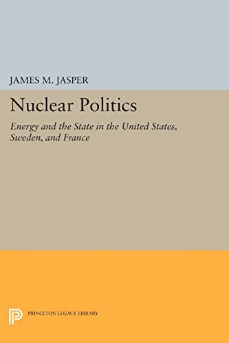 Jasper, James M. Nuclear Politics, Energy And The State In The United States, Sweden, And France (Princeton Legacy Library)