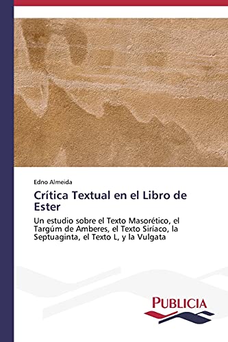 Crítica Textual en el Libro de Ester: Un estudio sobre el Texto Masorético, el Targúm de Amberes, el Texto Siríaco, la Septuaginta, el Texto L, y la Vulgata