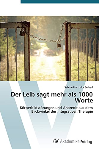 Der Leib sagt mehr als 1000 Worte: Körperbildstörungen und Anorexie aus dem Blickwinkel der Integrativen Therapie