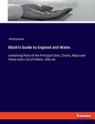 Black's Guide to England and Wales: containing Plans of the Principal Cities, Charts, Maps and Views and a List of Hotels, 10th ed.