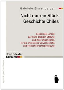 Nicht nur ein Stück Geschichte Chiles: Solidaritäts-Arbeit der Hans-Böckler-Stiftung und ihrer Stipendiaten für die chilenische Gewerkschafts- und Menschenrechtsbewegung 1973 - 1992