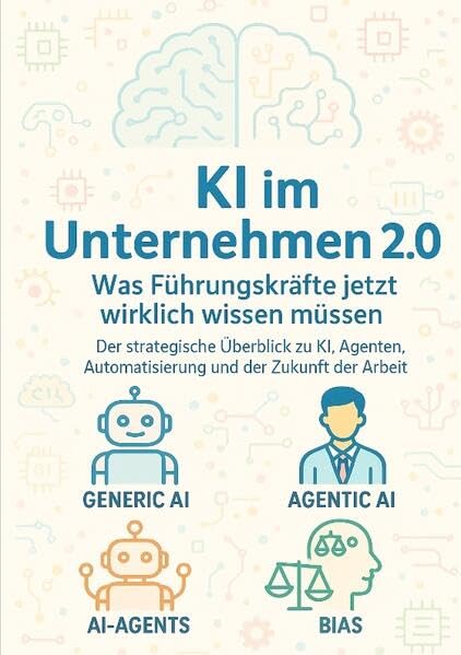 KI im Unternehmen 2.0 – Was Führungskräfte jetzt wirklich wissen müssen: Der strategische Überblick zu KI, Agenten, Automatisierung und der Zukunft der Arbeit