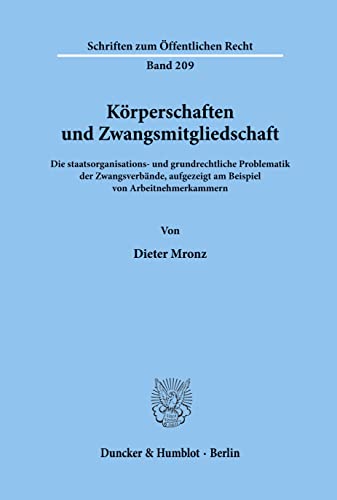 Körperschaften und Zwangsmitgliedschaft.: Die staatsorganisations- und grundrechtliche Problematik der Zwangsverbände, aufgezeigt am Beispiel von ... (Schriften Zum Offentlichen Recht, 209)
