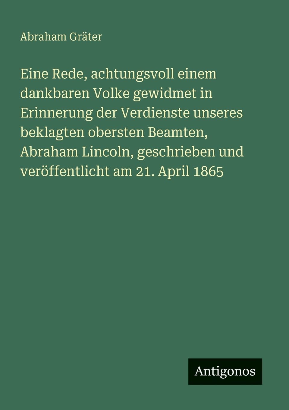 Eine Rede, achtungsvoll einem dankbaren Volke gewidmet in Erinnerung der Verdienste unseres beklagten obersten Beamten, Abraham Lincoln, geschrieben und veröffentlicht am 21. April 1865