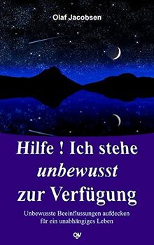 Hilfe! Ich stehe unbewusst zur Verfügung: Unbewusste Beeinflussungen aufdecken - für ein unabhängiges Leben