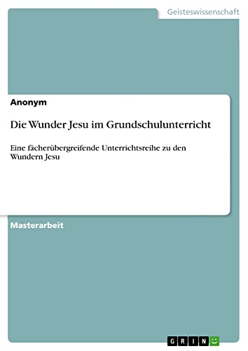 Die Wunder Jesu im Grundschulunterricht: Eine fächerübergreifende Unterrichtsreihe zu den Wundern Jesu