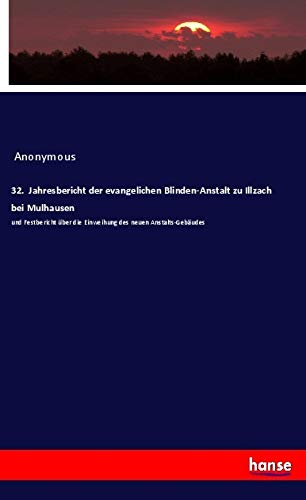 32. Jahresbericht der evangelichen Blinden-Anstalt zu Illzach bei Mulhausen: und Festbericht über die Einweihung des neuen Anstalts-Gebäudes