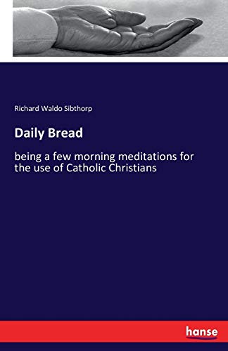 Daily Bread: being a few morning meditations for the use of Catholic Christians